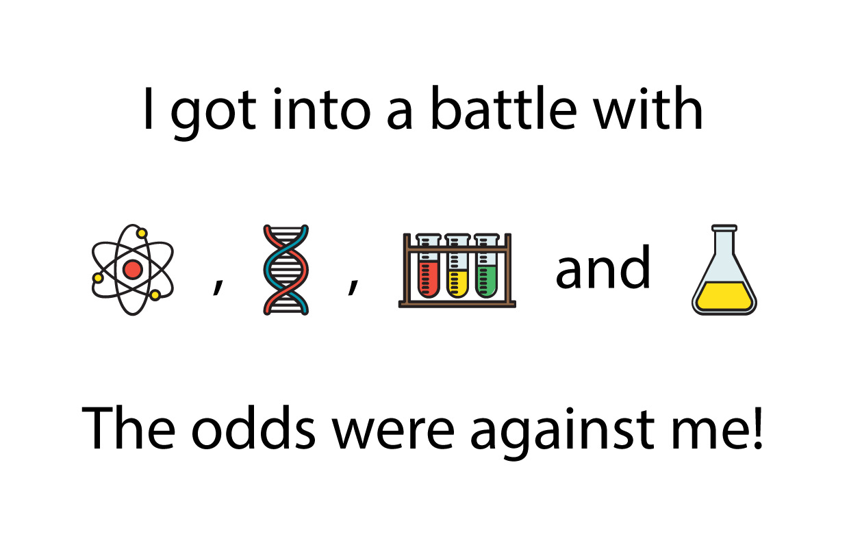 Clue: I got into a battle with atom, test tubes, DNA and yellow flask. The odds were against me.